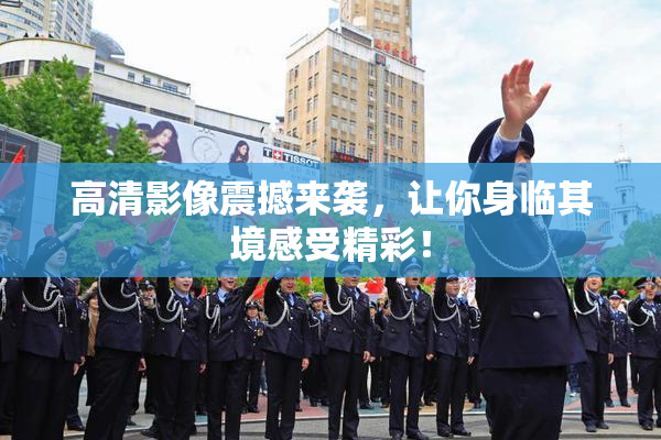 高清影像震撼来袭，让你身临其境感受精彩！