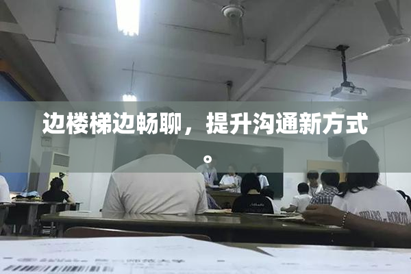 边楼梯边畅聊，提升沟通新方式。