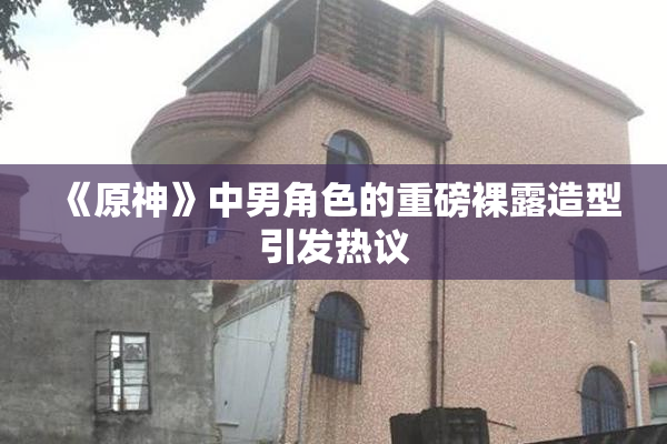 《原神》中男角色的重磅裸露造型引发热议