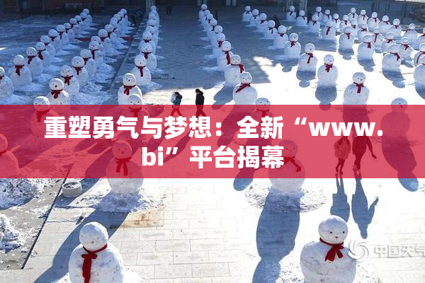 重塑勇气与梦想：全新“www.bi”平台揭幕