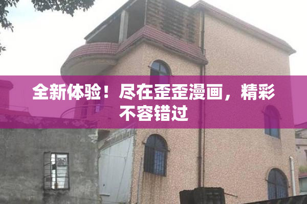 全新体验！尽在歪歪漫画，精彩不容错过