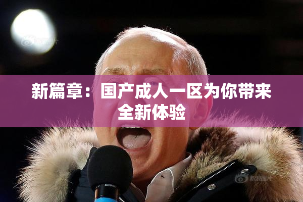 新篇章：国产成人一区为你带来全新体验