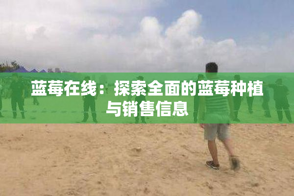 蓝莓在线：探索全面的蓝莓种植与销售信息