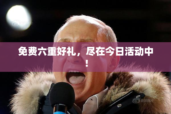 免费六重好礼，尽在今日活动中！