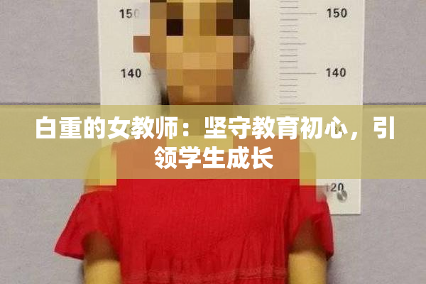 白重的女教师：坚守教育初心，引领学生成长