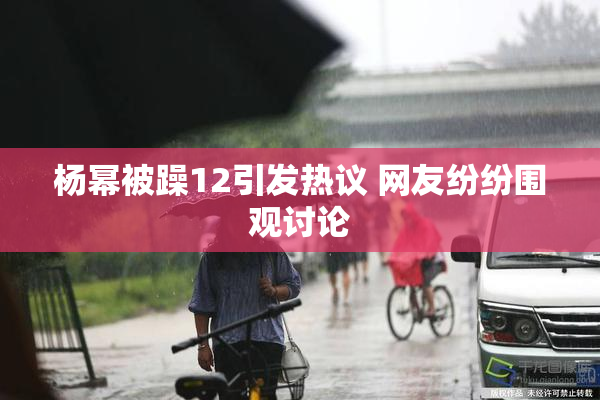 杨幂被躁12引发热议 网友纷纷围观讨论