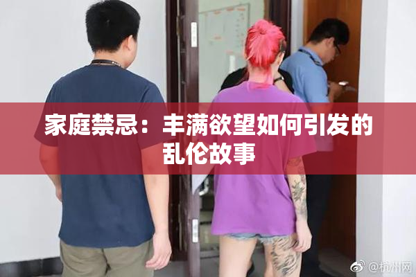 家庭禁忌：丰满欲望如何引发的乱伦故事