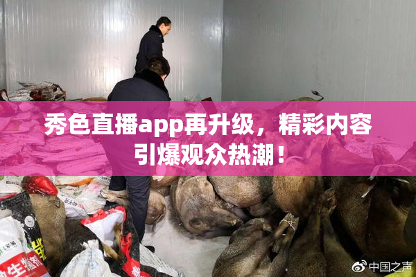秀色直播app再升级，精彩内容引爆观众热潮！