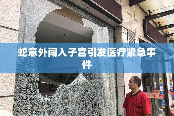 蛇意外闯入子宫引发医疗紧急事件