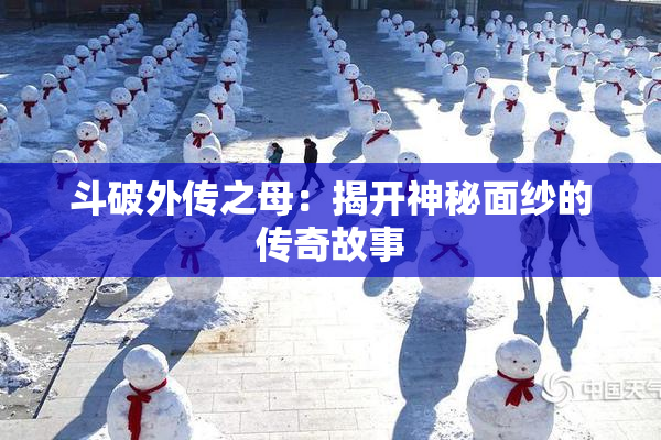 斗破外传之母：揭开神秘面纱的传奇故事