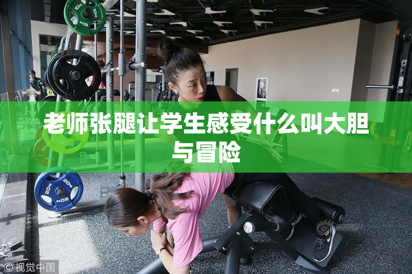 老师张腿让学生感受什么叫大胆与冒险