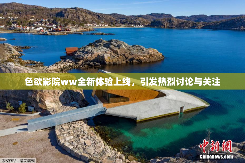 色欲影院ww全新体验上线，引发热烈讨论与关注