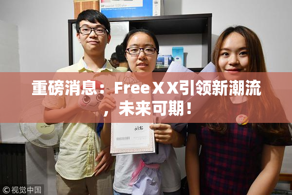 重磅消息：FreeⅩX引领新潮流，未来可期！