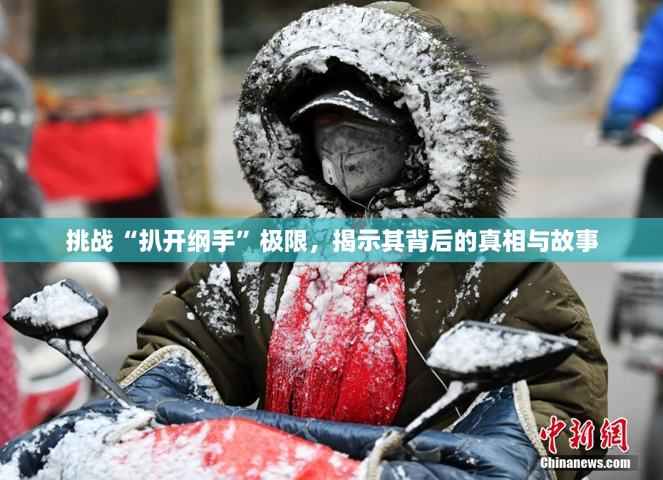 挑战“扒开纲手”极限，揭示其背后的真相与故事