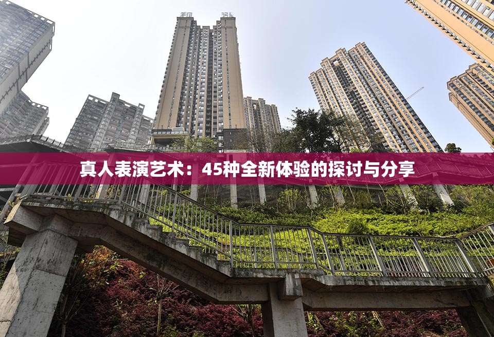 真人表演艺术：45种全新体验的探讨与分享