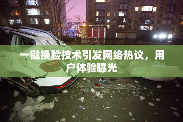 一键换脸技术引发网络热议，用户体验曝光