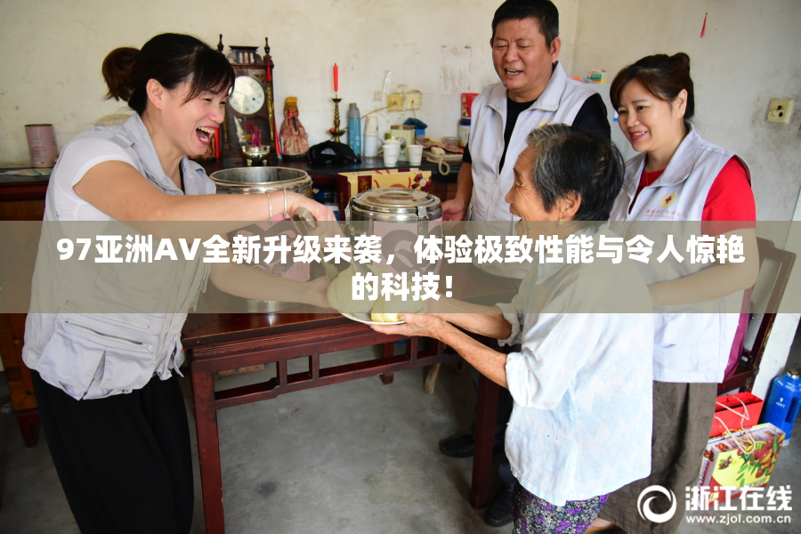 97亚洲AV全新升级来袭，体验极致性能与令人惊艳的科技！