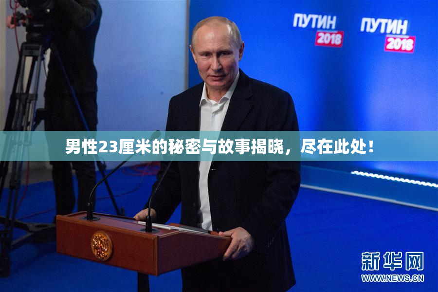男性23厘米的秘密与故事揭晓，尽在此处！