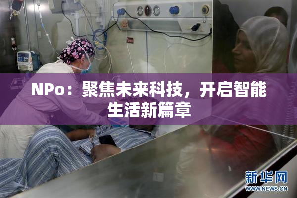 ΝPo：聚焦未来科技，开启智能生活新篇章