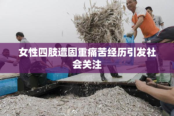 女性四肢遭固重痛苦经历引发社会关注