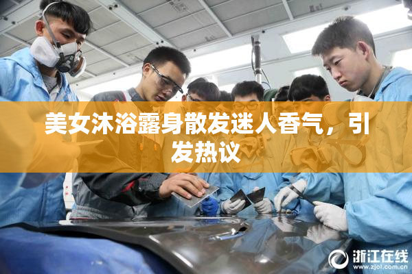 美女沐浴露身散发迷人香气，引发热议