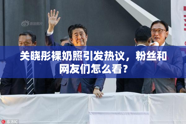 关晓彤裸奶照引发热议，粉丝和网友们怎么看？