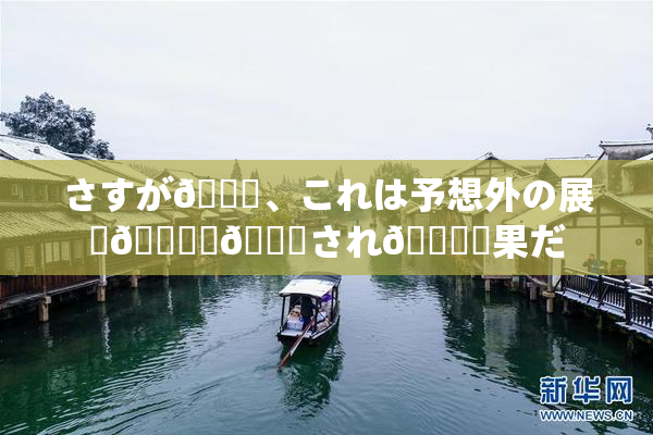 さすが🎆、これは予想外の展開🎆驚💋され🌃結果だ