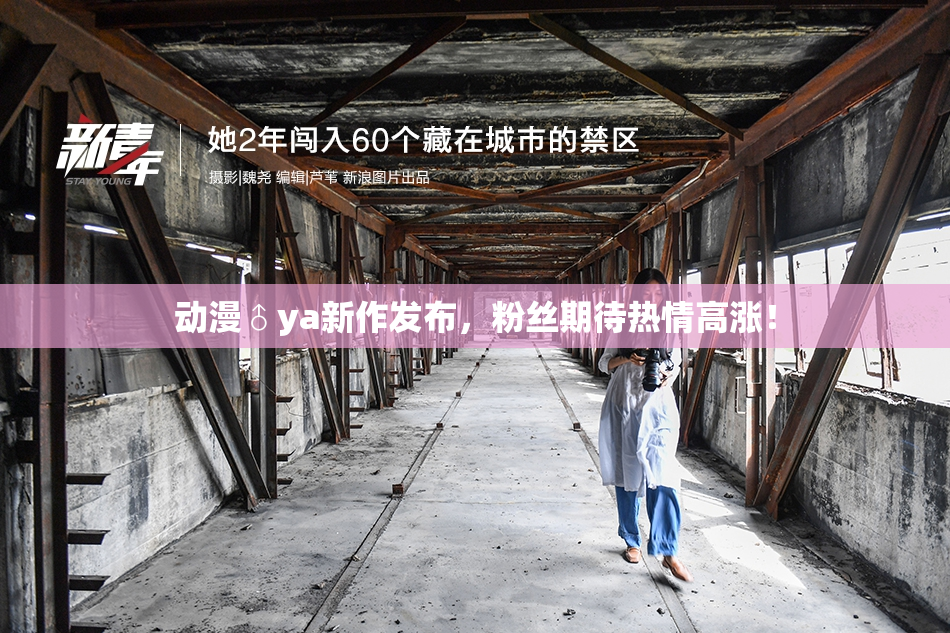动漫♂ya新作发布，粉丝期待热情高涨！