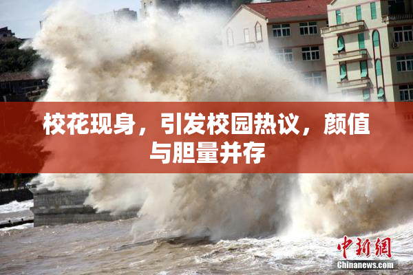 校花现身，引发校园热议，颜值与胆量并存