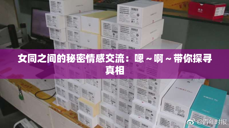 女同之间的秘密情感交流：嗯～啊～带你探寻真相