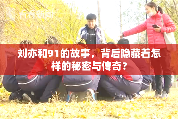 刘亦和91的故事，背后隐藏着怎样的秘密与传奇？
