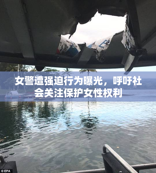 女警遭强迫行为曝光，呼吁社会关注保护女性权利