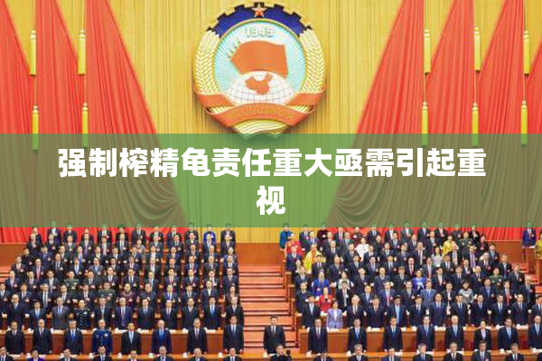 强制榨精龟责任重大亟需引起重视