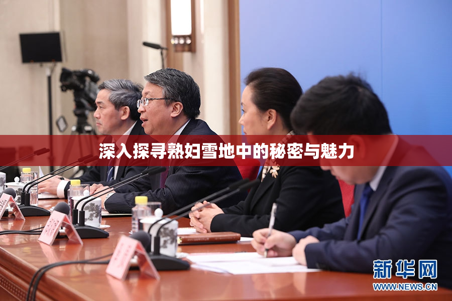 深入探寻熟妇雪地中的秘密与魅力