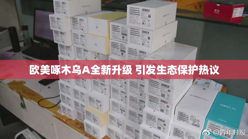 欧美啄木乌A全新升级 引发生态保护热议