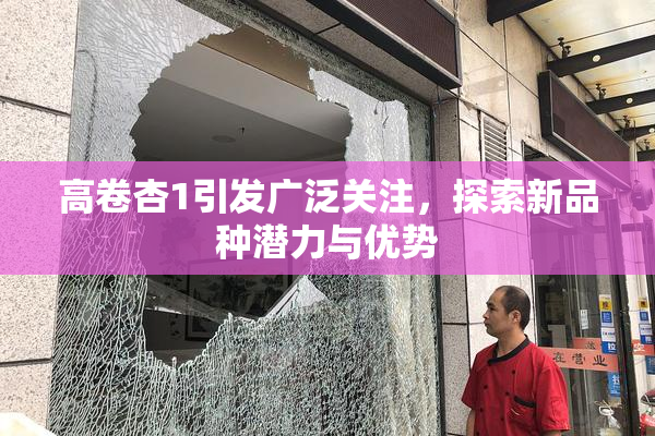 高卷杏1引发广泛关注，探索新品种潜力与优势
