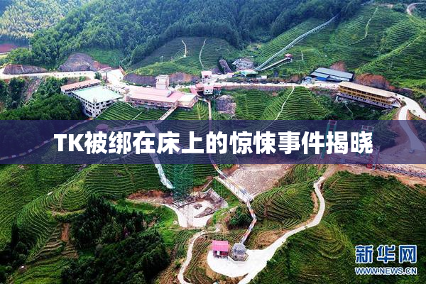 TK被绑在床上的惊悚事件揭晓