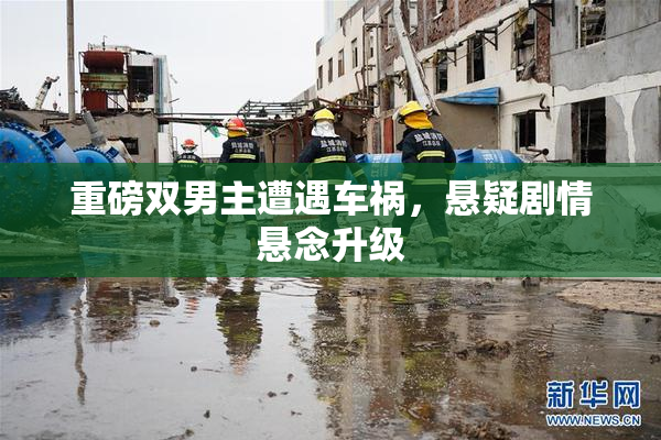 重磅双男主遭遇车祸，悬疑剧情悬念升级