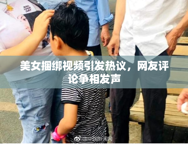 美女捆绑视频引发热议，网友评论争相发声