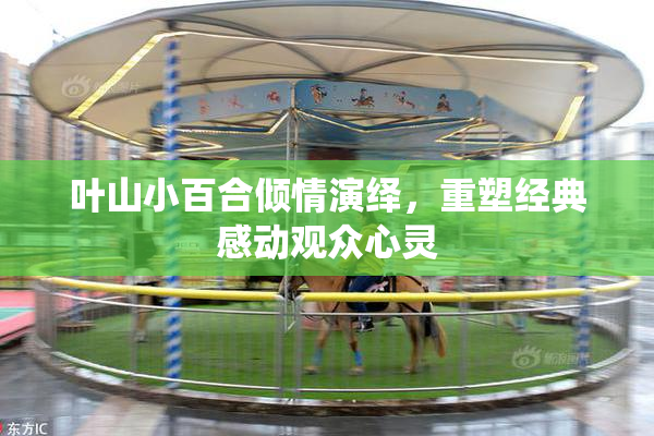 叶山小百合倾情演绎，重塑经典感动观众心灵