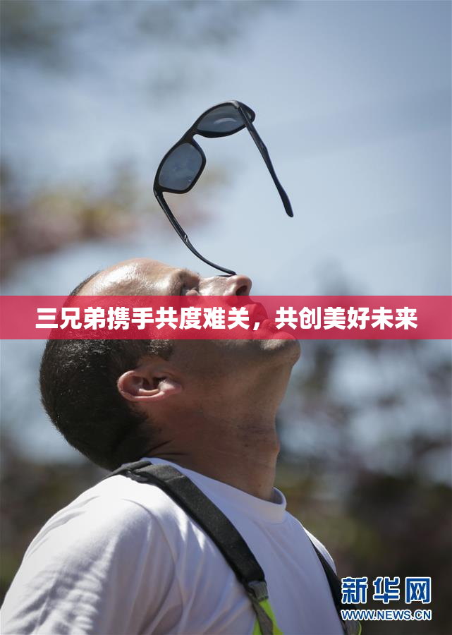 三兄弟携手共度难关，共创美好未来