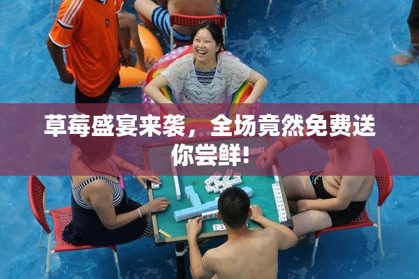 草莓盛宴来袭，全场竟然免费送你尝鲜!