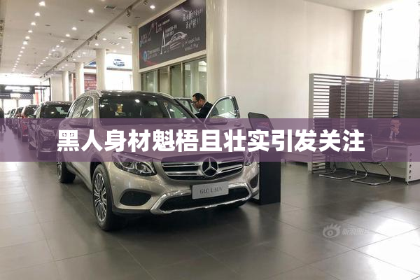黑人身材魁梧且壮实引发关注