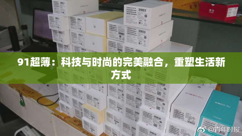91超薄：科技与时尚的完美融合，重塑生活新方式