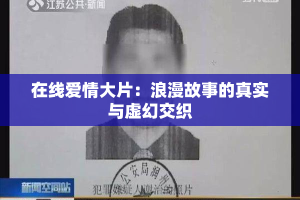 在线爱情大片：浪漫故事的真实与虚幻交织