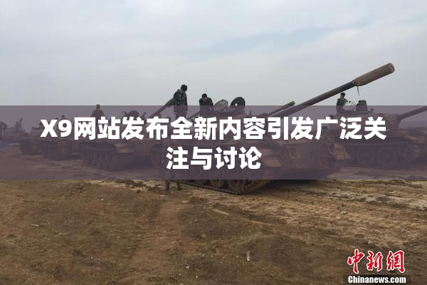 X9网站发布全新内容引发广泛关注与讨论