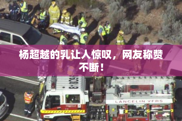 杨超越的乳让人惊叹，网友称赞不断！