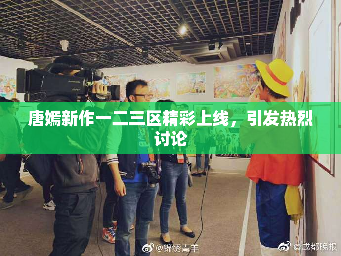 唐嫣新作一二三区精彩上线，引发热烈讨论