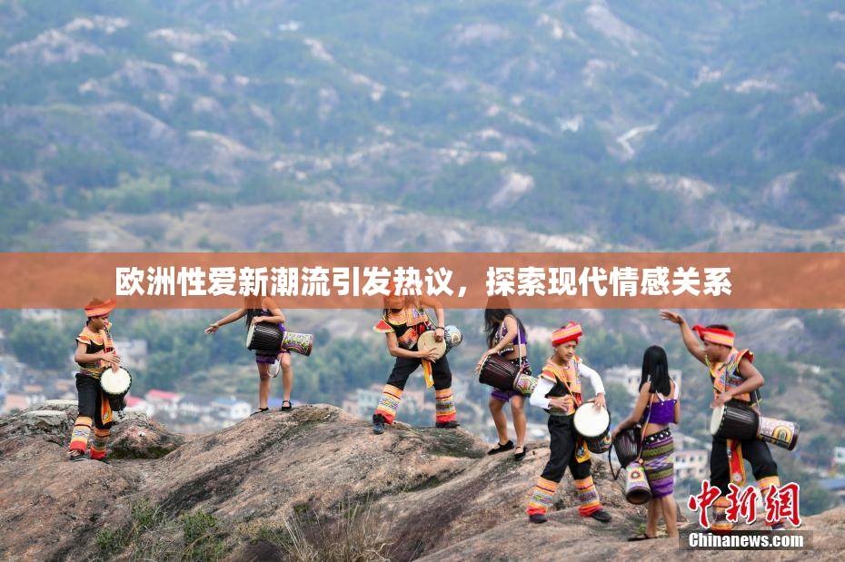 欧洲性爱新潮流引发热议，探索现代情感关系