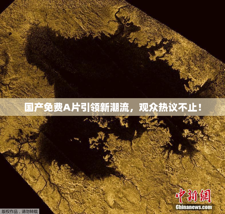 国产免费A片引领新潮流，观众热议不止！